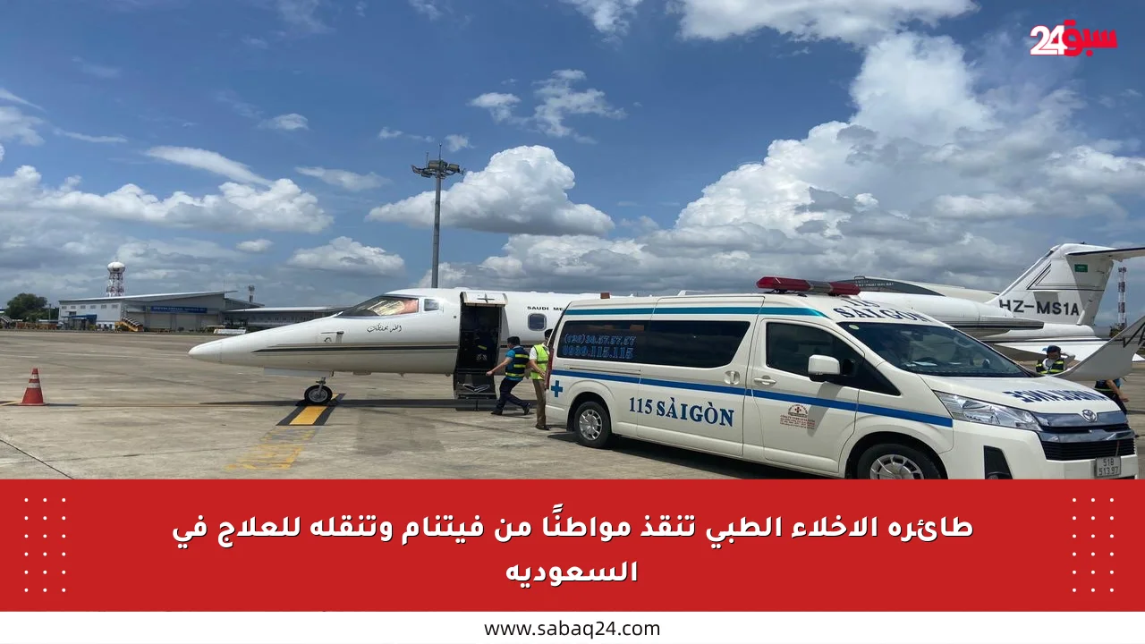 طائرة الإخلاء الطبي تنقذ مواطنًا من فيتنام وتنقله للعلاج في السعودية